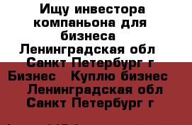 Ищу инвестора,компаньона для  бизнеса - Ленинградская обл., Санкт-Петербург г. Бизнес » Куплю бизнес   . Ленинградская обл.,Санкт-Петербург г.